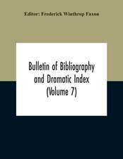 Bulletin Of Bibliography And Dramatic Index (Volume 7) April 1912 To October 1913 Complete In Seven Numbers