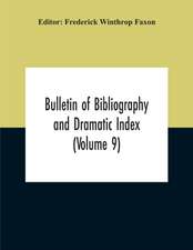 Bulletin Of Bibliography And Dramatic Index (Volume 9) January, 1916, To October, 1917 (Complete In Eight Numbers)