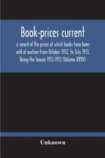 Book-Prices Current; A Record Of The Prices At Which Books Have Been Sold At Auction From October 1912, To July 1913, Being The Season 1912-1913 (Volume Xxvii)