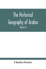 The Historical Geography Of Arabia; Or, The Patriarchal Evidences Of Revealed Religion