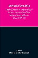 Americana Germanica; A Quarterly Devoted To The Comparative Study Of The Literary, Linguistic And Other Cultural Relations Of Germany And America (Volume IV) 1899-1900