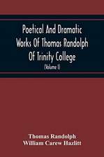 Poetical And Dramatic Works Of Thomas Randolph Of Trinity College, Combridge Now First Collected And Edited From The Early Copies And From Mss. With Some Account Of The Author And Occasional Notes (Volume I)