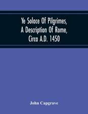 Ye Solace Of Pilgrimes, A Description Of Rome, Circa A.D. 1450, With A Frontispiece Illusrating The Author'S Handwriting