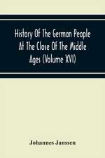 History Of The German People At The Close Of The Middle Ages (Volume Xvi) General Moral And Religious Corruption-Imperial Legislation Against Witchcraft-Witch Persecution From The Time Of The Church Schism To The Last Third Of The Sixteenth Century