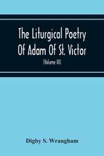 The Liturgical Poetry Of Adam Of St. Victor; From The Text Of Gauthier. With Translations In The Original Meters And Short Explanatory Notes (Volume Iii)