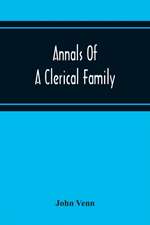 Annals Of A Clerical Family, Being Some Account Of The Family And Descendants Of William Venn, Vicar Of Otterton, Devon, 1600-1621