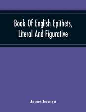 Book Of English Epithets, Literal And Figurative; With Elementary Remarks And Minute References To Abundant Authorities