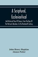 A Scriptural, Ecclesiastical, And Historical View Of Slavery, From The Days Of The Patriarch Abraham, To The Nineteenth Century