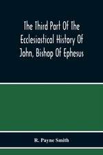 The Third Part Of The Ecclesiastical History Of John, Bishop Of Ephesus