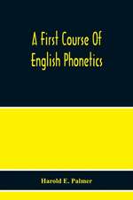 A First Course Of English Phonetics, Including An Explanation Of The Scope Of The Science Of Phonetics, The Theory Of Sounds, A Catalogue Of English Sounds And A Number Of Articulation, Pronunciation, And Transcription Exercises