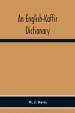 An English-Kaffir Dictionary, Principally Of The Xosa-Kaffir But Including Also Many Words Of The Zulu-Kaffir Dialect