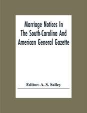 Marriage Notices In The South-Carolina And American General Gazette; From May 30, 1766 To February 28, 1781; And In Its Successor The Royal Gazette (1781-1782)