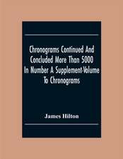 Chronograms Continued And Concluded More Than 5000 In Number A Supplement-Volume To Chronograms