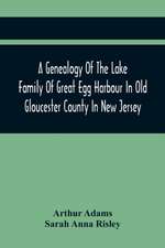 A Genealogy Of The Lake Family Of Great Egg Harbour In Old Gloucester County In New Jersey