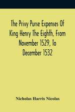 The Privy Purse Expenses Of King Henry The Eighth, From November 1529, To December 1532