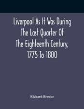 Liverpool As It Was During The Last Quarter Of The Eighteenth Century, 1775 To 1800