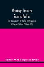 Marriage Licences Granted Within The Archdeaconry Of Chester In The Diocese Of Chester (Volume Vi) 1667-1680