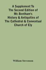 A Supplement To The Second Edition Of Mr. Bentham'S History & Antiquities Of The Cathedral & Conventual Church Of Ely