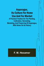 Asparagus, its culture for home use and for market ; A practical treatise on the planting, cultivation, harvesting, marketing, and preserving of asparagus, with notes on its history