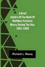 A brief sketch of the work of Matthew Fontaine Maury during the war, 1861-1865