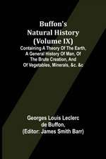 Buffon's Natural History (Volume IX); Containing a Theory of the Earth, a General History of Man, of the Brute Creation, and of Vegetables, Minerals, &c. &c