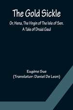 The Gold Sickle; Or, Hena, The Virgin of The Isle of Sen. A Tale of Druid Gaul