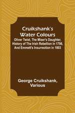 Cruikshank's Water Colours; Oliver Twist, The Miser's Daughter, History of The Irish Rebellion in 1798, and Emmett's Insurrection in 1803