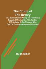 The Cruise of the Betsey; or, A Summer Ramble Among the Fossiliferous Deposits of the Hebrides. With Rambles of a Geologist or, Ten Thousand Miles Over the Fossiliferous Deposits of Scotland