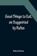 Good Things to Eat, as Suggested by Rufus; A Collection of Practical Recipes for Preparing Meats, Game, Fowl, Fish, Puddings, Pastries, Etc.