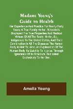 Madame Young's Guide to Health; Her experience and practice for nearly forty years; a true family herbal, wherein is displayed the true properties and medical virtues of all the roots, herbs, &c., indigenous to the United States, and their combination in