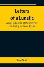 Letters of a Lunatic; A Brief Exposition of My University Life, During the Years 1853-54