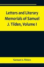 Letters and Literary Memorials of Samuel J. Tilden, Volume I