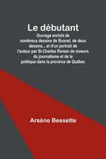 Le débutant; Ouvrage enrichi de nombreux dessins de Busnel, de deux dessins... et d'un portrait de l'auteur par St-Charles Roman de moeurs du journalisme et de la politique dans la province de Québec