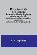 Dictionnaire du bon langage; Contenant les difficultés de la langue française, les règles et les fautes de prononciation, les locutions vicieuses, les wallonnismes, les flandricismes, etc.