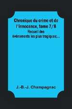 Chronique du crime et de l'innocence, tome 7/8; Recueil des événements les plus tragiques;...