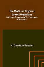 The modes of origin of lowest organisms; Including a discussion of the experiments of M. Pasteur