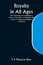 Royalty in All Ages; The Amusements, Eccentricities, Accomplishments, Superstitions and Frolics of the Kings and Queens of Europe