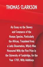 An Essay on the Slavery and Commerce of the Human Species, Particularly the African ,Translated from a Latin Dissertation, Which Was Honoured With the First Prize in the University of Cambridge, for the Year 1785, With Additions