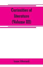 Curiosities of literature (Volume III)