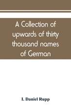 A collection of upwards of thirty thousand names of German, Swiss, Dutch, French and other immigrants in Pennsylvania from 1727-1776, with a statement of the names of ships, whence they sailed, and the date of their arrival at Philadelphia, chronologicall