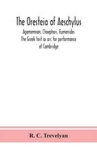 The Oresteia of Aeschylus; Agamemnon, Choephori, Eumenides. The Greek text as arr. for performance at Cambridge