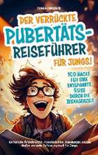 Der verrückte Pubertäts-Reiseführer für Jungs! 100 Hacks für eine entspannte Reise durch die Teenagerzeit.