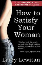 How to Satisfy Your Woman: The Complete and Uncensored Sex Guide