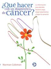 Que Hacer Con Un Diagnostico de Cancer?: La Informacion Para Atender, Hacerse Cargo, Elegir Tratamientos y Lograr La Sanacion