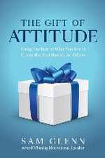 The Gift of Attitude: The Most Inspiring Ways to Create Exceptional Experiences for Others