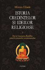 Istoria credintelor si ideilor religioase. Vol. II: De la Gautama Buddha pina la triumful crestinismului 