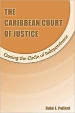 The Caribbean Court of Justice: Closing the Circle of Independence