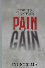 How to Turn Your Pain into Gain