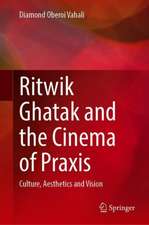 Ritwik Ghatak and the Cinema of Praxis: Culture, Aesthetics and Vision