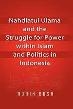 Nahdlatul Ulama and the Struggle for Power Within Islam and Politics in Indonesia